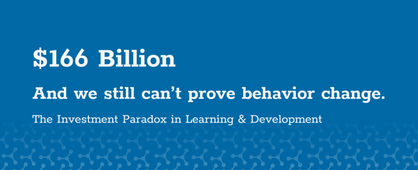 The Investment Paradox in L&D: $166 billion and we still can't prove behavior change